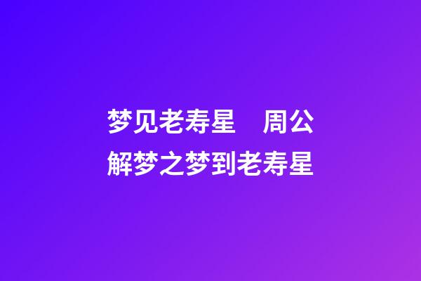 梦见老寿星　周公解梦之梦到老寿星